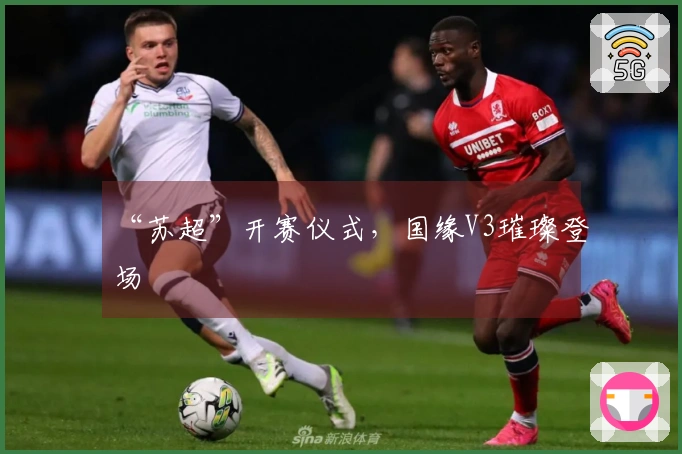 “苏超”开赛仪式，国缘V3璀璨登场