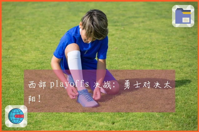 西部 playoffs 决战：勇士对决太阳！