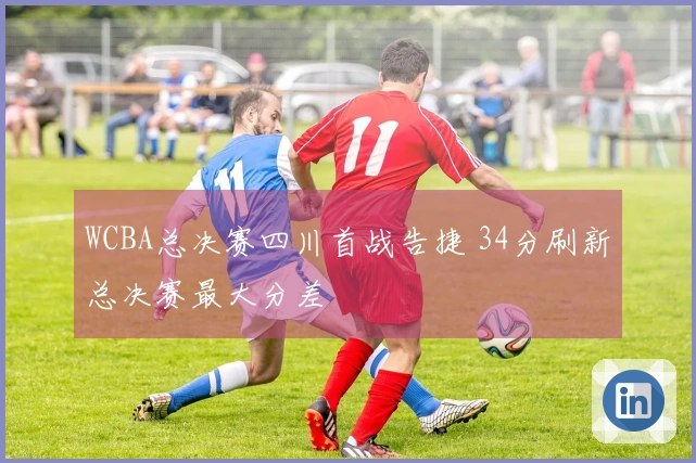 WCBA总决赛四川首战告捷 34分刷新总决赛最大分差
