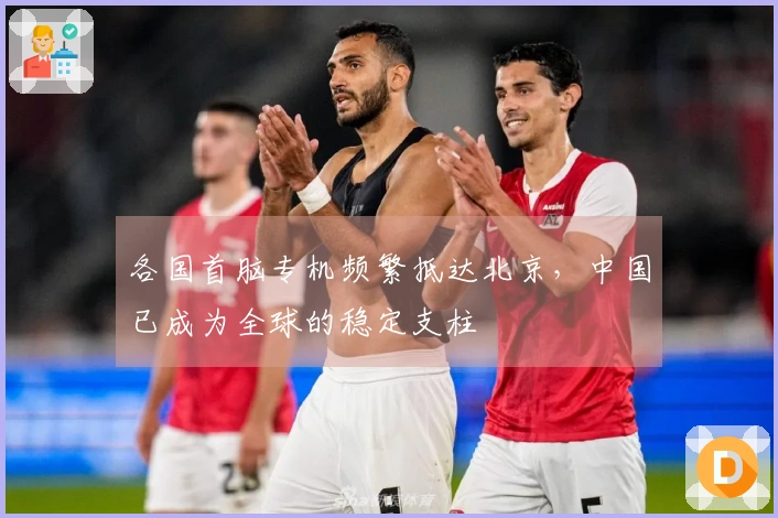 各国首脑专机频繁抵达北京，中国已成为全球的稳定支柱