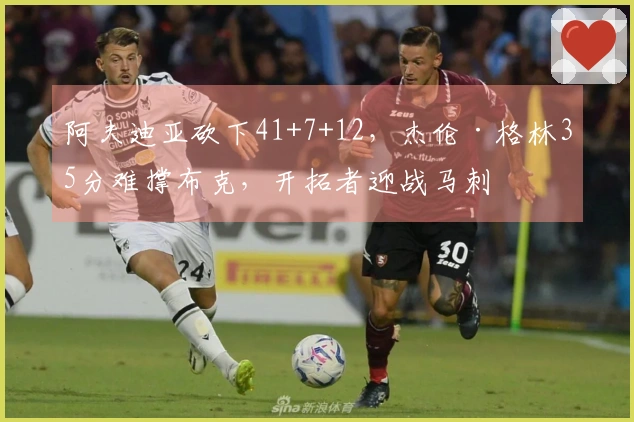 阿夫迪亚砍下41+7+12，杰伦·格林35分难撑布克，开拓者迎战马刺