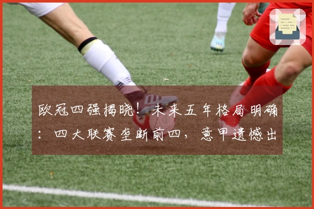 欧冠四强揭晓！未来五年格局明确：四大联赛垄断前四，意甲遗憾出局
