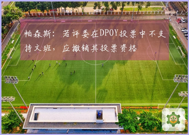 帕森斯：若评委在DPOY投票中不支持文班，应撤销其投票资格