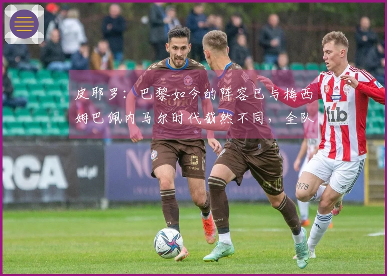 皮耶罗：巴黎如今的阵容已与梅西姆巴佩内马尔时代截然不同，全队的防守意愿增强