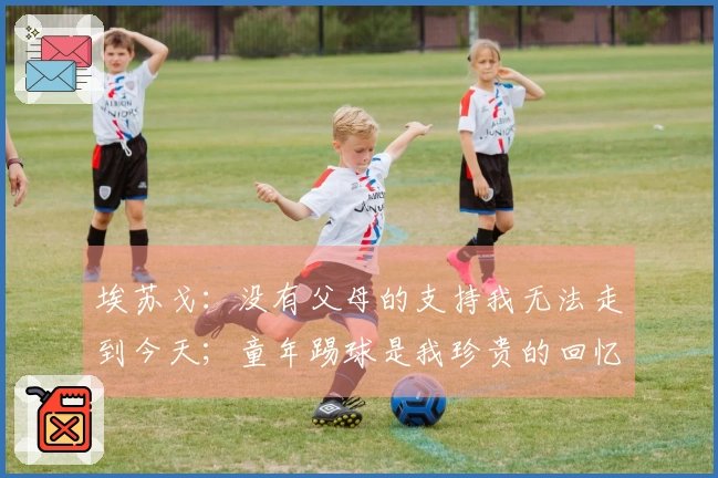 埃苏戈：没有父母的支持我无法走到今天；童年踢球是我珍贵的回忆