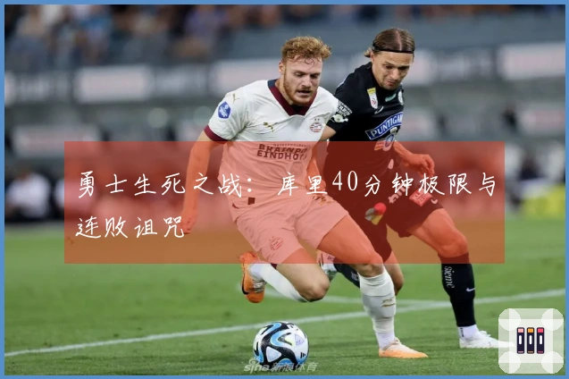 勇士生死之战：库里40分钟极限与连败诅咒