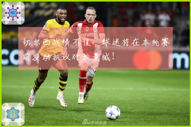 切尔西战绩不佳，球迷将在本轮赛前发动抗议对抗曼城！