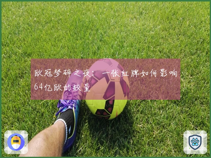 欧冠梦碎之夜：一张红牌如何影响64亿欧的较量