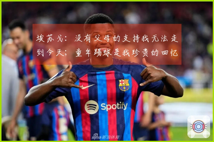 埃苏戈：没有父母的支持我无法走到今天；童年踢球是我珍贵的回忆