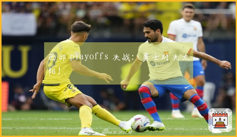 西部 playoffs 决战：勇士对决太阳！