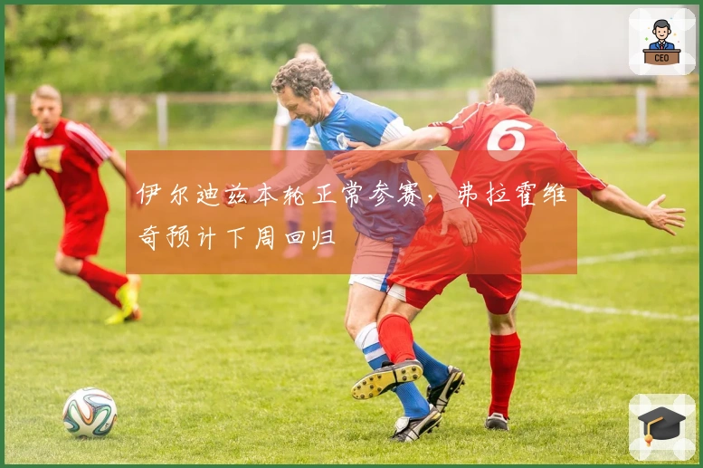 伊尔迪兹本轮正常参赛，弗拉霍维奇预计下周回归