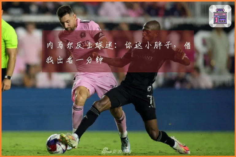 内马尔反击球迷：你这小胖子，借我出名一分钟