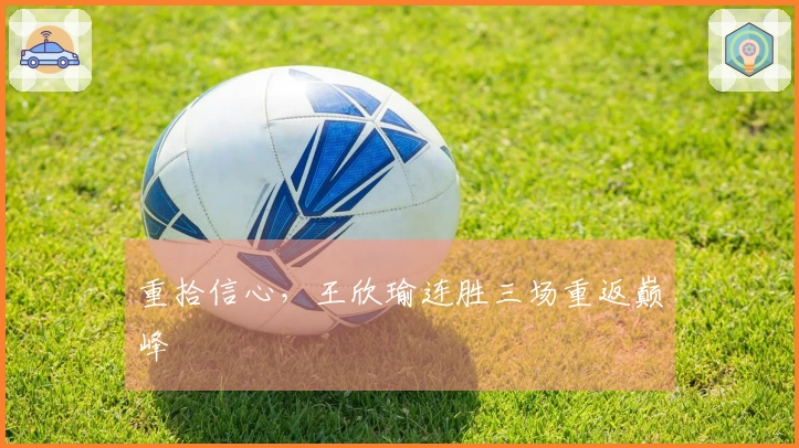 重拾信心，王欣瑜连胜三场重返巅峰