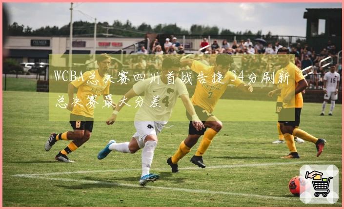 WCBA总决赛四川首战告捷 34分刷新总决赛最大分差