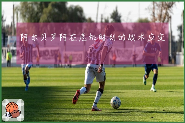 阿尔贝罗阿在危机时刻的战术应变